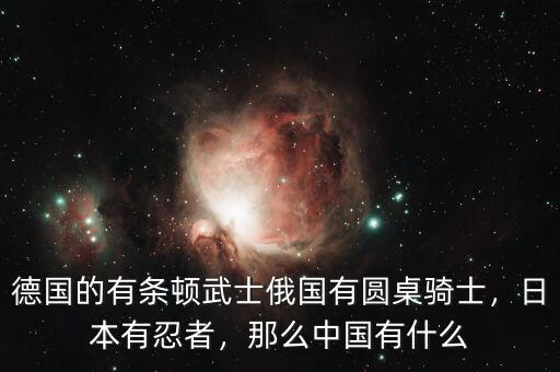 德國的有條頓武士俄國有圓桌騎士，日本有忍者，那么中國有什么