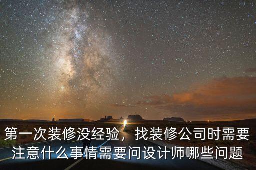 第一次裝修沒經(jīng)驗(yàn)，找裝修公司時(shí)需要注意什么事情需要問設(shè)計(jì)師哪些問題