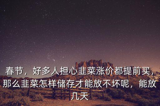 春節(jié)，好多人擔(dān)心韭菜漲價都提前買，那么韭菜怎樣儲存才能放不壞呢，能放幾天