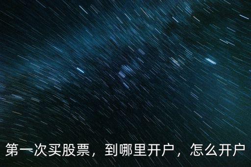 第一次買股票，到哪里開戶，怎么開戶