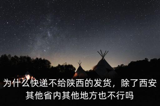 為什么快遞不給陜西的發(fā)貨，除了西安其他省內(nèi)其他地方也不行嗎