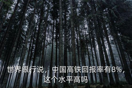 世界銀行說，中國高鐵回報率有8%，這個水平高嗎