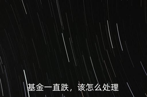 基金一直跌，該怎么處理