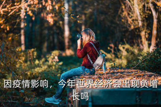 因疫情影響，今年世界經(jīng)濟(jì)會出現(xiàn)負(fù)增長嗎