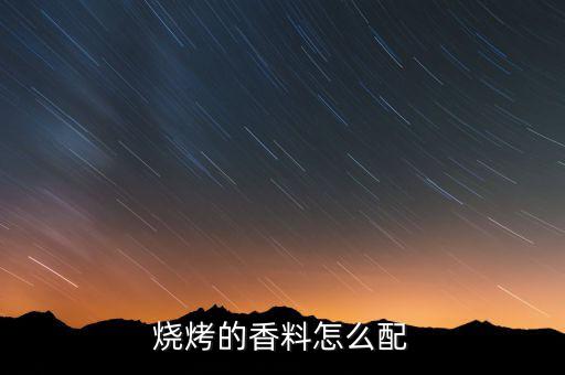 燒烤添加劑怎么配,燒烤調料怎樣配才好吃