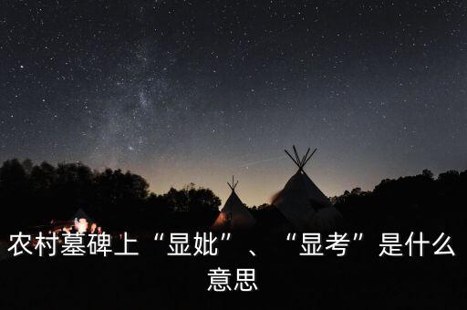 農(nóng)村墓碑上“顯妣”、“顯考”是什么意思