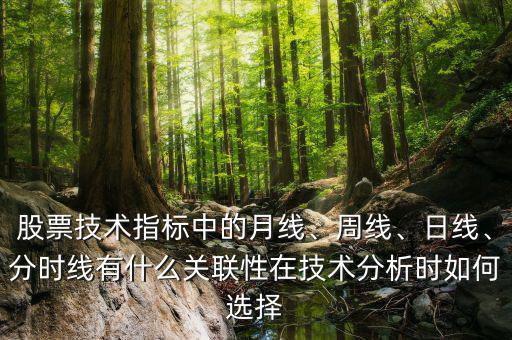 股票技術(shù)指標中的月線、周線、日線、分時線有什么關(guān)聯(lián)性在技術(shù)分析時如何選擇