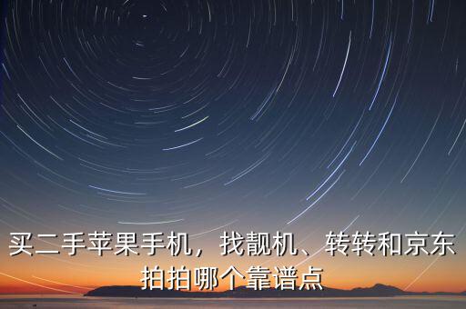 買二手蘋果手機，找靚機、轉(zhuǎn)轉(zhuǎn)和京東拍拍哪個靠譜點
