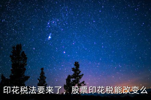 印花稅法要來(lái)了，股票印花稅能改變么