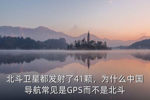 北斗衛(wèi)星都發(fā)射了41顆，為什么中國(guó)導(dǎo)航常見是GPS而不是北斗