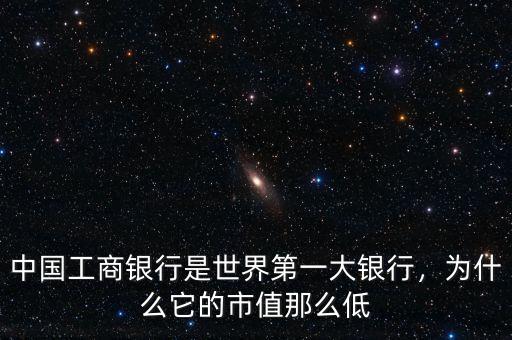 中國(guó)工商銀行是世界第一大銀行，為什么它的市值那么低