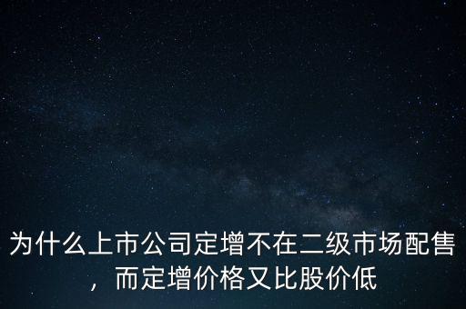 為什么上市公司定增不在二級市場配售，而定增價格又比股價低
