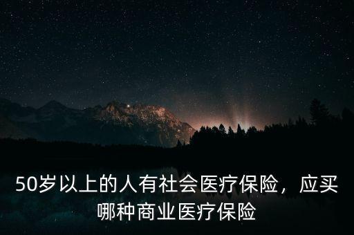 50歲以上的人有社會(huì)醫(yī)療保險(xiǎn)，應(yīng)買哪種商業(yè)醫(yī)療保險(xiǎn)
