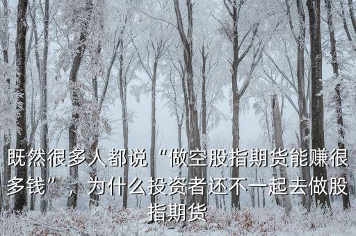 既然很多人都說“做空股指期貨能賺很多錢”，為什么投資者還不一起去做股指期貨