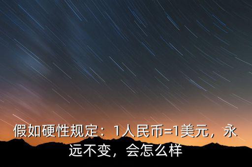 假如硬性規(guī)定：1人民幣=1美元，永遠(yuǎn)不變，會(huì)怎么樣