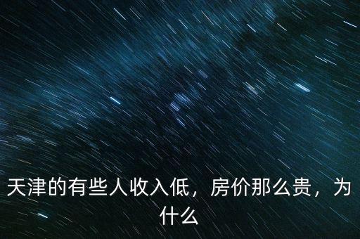 天津的有些人收入低，房?jī)r(jià)那么貴，為什么