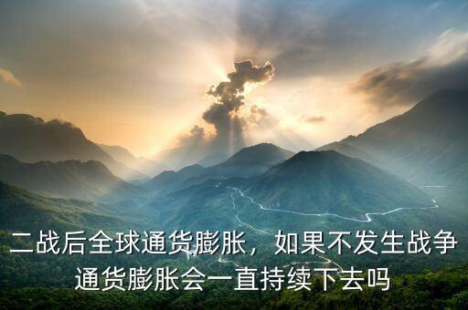 二戰(zhàn)后全球通貨膨脹，如果不發(fā)生戰(zhàn)爭通貨膨脹會一直持續(xù)下去嗎