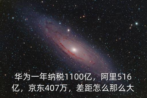 華為一年納稅1100億，阿里516億，京東407萬，差距怎么那么大