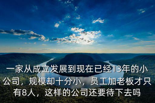 一家從成立發(fā)展到現(xiàn)在已經(jīng)13年的小公司，規(guī)模卻十分小，員工加老板才只有8人，這樣的公司還要待下去嗎