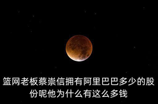 籃網(wǎng)老板蔡崇信擁有阿里巴巴多少的股份呢他為什么有這么多錢(qián)
