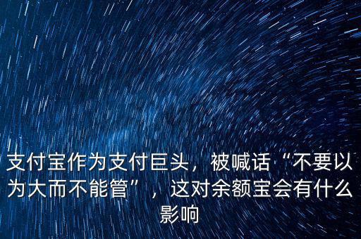 支付寶作為支付巨頭，被喊話“不要以為大而不能管”，這對(duì)余額寶會(huì)有什么影響