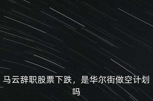 馬云辭職股票下跌，是華爾街做空計(jì)劃嗎