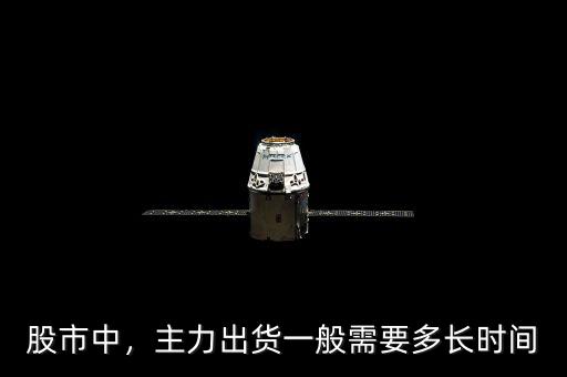 股市中，主力出貨一般需要多長時間