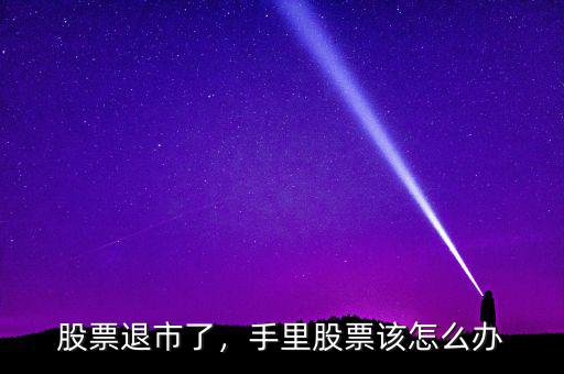 股票退市了，手里股票該怎么辦