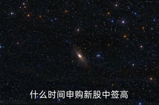 什么時(shí)間申購(gòu)新股中簽高