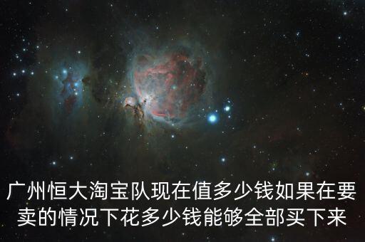 恒大淘寶股價(jià)多少,廣州恒大淘寶隊(duì)現(xiàn)在值多少錢(qián)