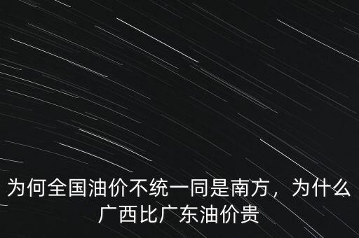 為何全國油價不統(tǒng)一同是南方，為什么廣西比廣東油價貴