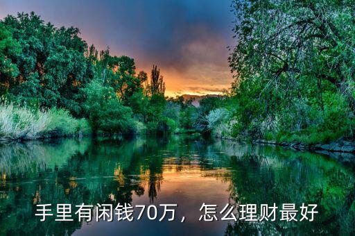 手里有閑錢70萬，怎么理財最好