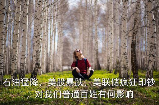 石油猛降，美股暴跌，美聯(lián)儲(chǔ)瘋狂印鈔，對(duì)我們普通百姓有何影響