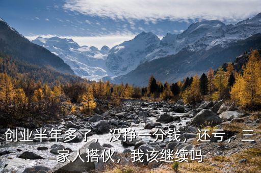 創(chuàng)業(yè)半年多了，沒(méi)掙一分錢(qián)，還虧，三家人搭伙，我該繼續(xù)嗎