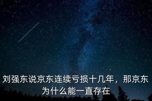 劉強東說京東連續(xù)虧損十幾年，那京東為什么能一直存在