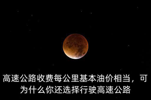 高速公路收費每公里基本油價相當，可為什么你還選擇行駛高速公路