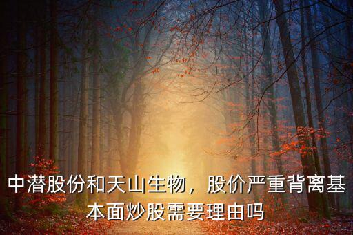 中潛股份和天山生物，股價(jià)嚴(yán)重背離基本面炒股需要理由嗎