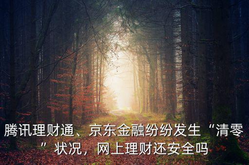 騰訊理財通、京東金融紛紛發(fā)生“清零”狀況，網(wǎng)上理財還安全嗎