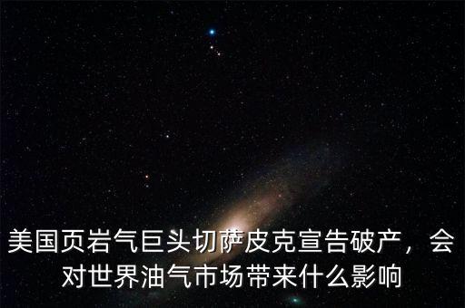 美國(guó)頁巖氣巨頭切薩皮克宣告破產(chǎn)，會(huì)對(duì)世界油氣市場(chǎng)帶來什么影響