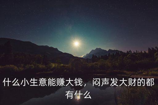 什么小生意能賺大錢，悶聲發(fā)大財(cái)?shù)亩加惺裁? class=