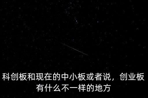 科創(chuàng)板和現(xiàn)在的中小板或者說，創(chuàng)業(yè)板有什么不一樣的地方