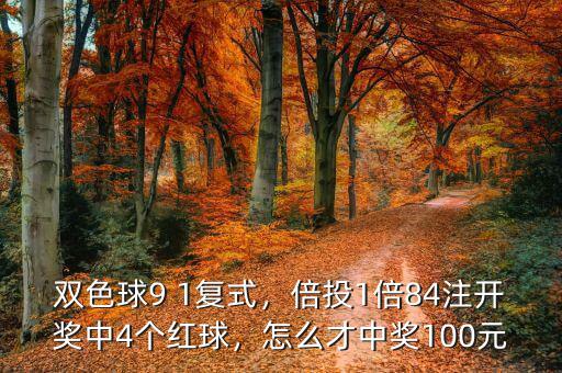 雙色球9 1復(fù)式，倍投1倍84注開獎中4個紅球，怎么才中獎100元