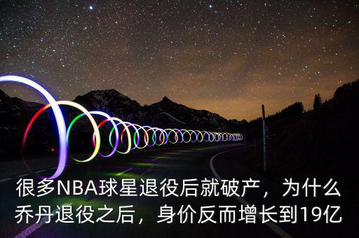 很多NBA球星退役后就破產(chǎn)，為什么喬丹退役之后，身價反而增長到19億