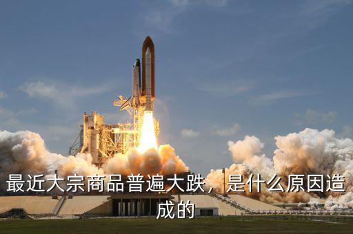 最近大宗商品普遍大跌，是什么原因造成的