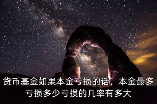 貨幣基金如果本金虧損的話，本金最多虧損多少虧損的幾率有多大