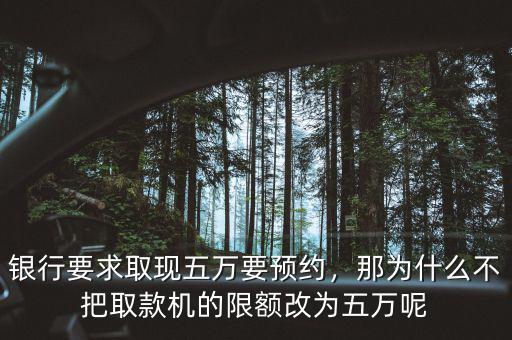 銀行要求取現(xiàn)五萬要預(yù)約，那為什么不把取款機(jī)的限額改為五萬呢
