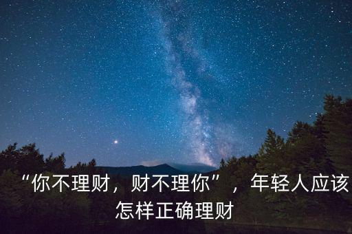 “你不理財，財不理你”，年輕人應該怎樣正確理財