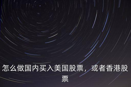 怎么做國(guó)內(nèi)買(mǎi)入美國(guó)股票，或者香港股票