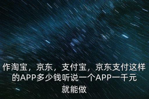 作淘寶，京東，支付寶，京東支付這樣的APP多少錢聽說一個APP一千元就能做