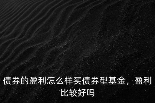 債券的盈利怎么樣買債券型基金，盈利比較好嗎